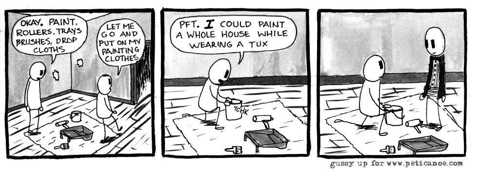 i can do all sorts of things in all sorts of clothing if i don't care about the condition of the clothing when i'm finished